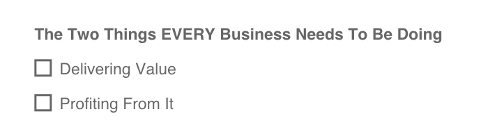 The ONLY 2 things every business needs to be doing: Deliver value, profit from it